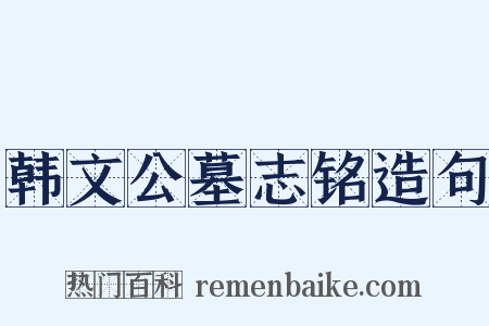 韩文公墓志铭造句是什么意思的图片
